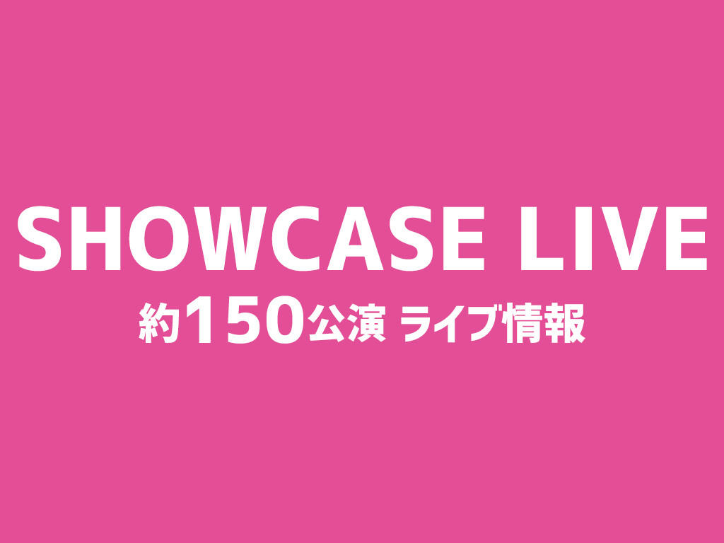 SHOWCASE LIVE 約150公演 ライブ情報