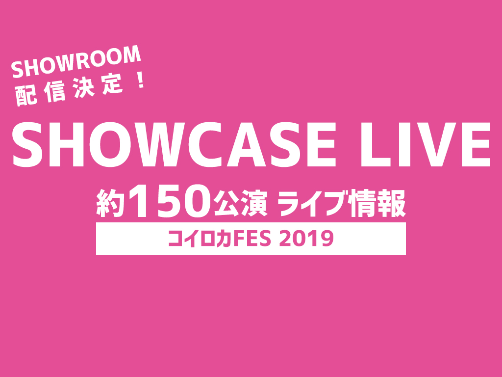 SHOWROOM配信決定！SHOWCASE LIVE 約150公演 ライブ情報 コイロカFES